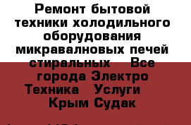 Ремонт бытовой техники холодильного оборудования микравалновых печей стиральных  - Все города Электро-Техника » Услуги   . Крым,Судак